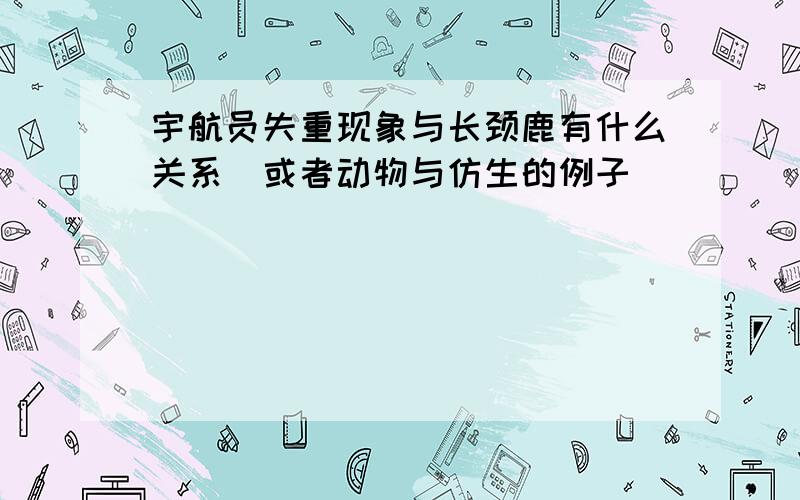 宇航员失重现象与长颈鹿有什么关系(或者动物与仿生的例子)