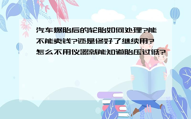 汽车爆胎后的轮胎如何处理?能不能卖钱?还是修好了继续用?怎么不用仪器就能知道胎压过低?