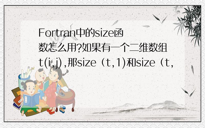 Fortran中的size函数怎么用?如果有一个二维数组t(i,j),那size（t,1)和size（t,