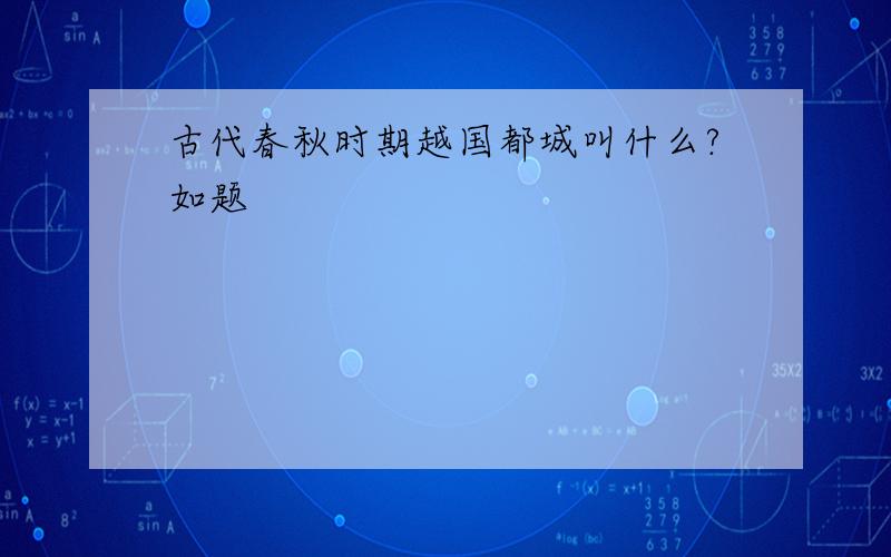 古代春秋时期越国都城叫什么?如题