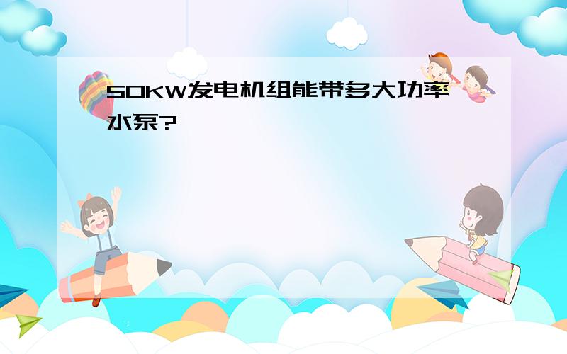 50KW发电机组能带多大功率水泵?