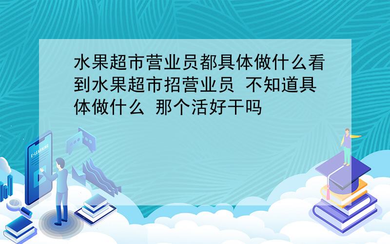 水果超市营业员都具体做什么看到水果超市招营业员 不知道具体做什么 那个活好干吗