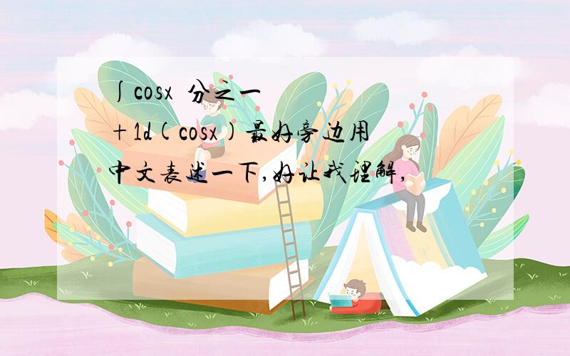 ∫cosx²分之一+1d(cosx)最好旁边用中文表述一下,好让我理解,