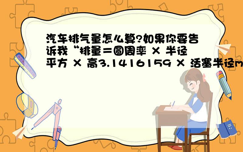 汽车排气量怎么算?如果你要告诉我“排量＝圆周率 × 半径平方 × 高3.1416159 × 活塞半径mm × 活塞半径mm × 行程mm×缸数”那么我想问一下圆周率为：3.1415926,为什么和此圆周率不一样?难道应用