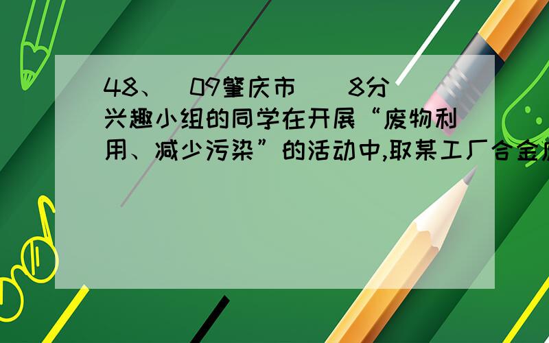 48、(09肇庆市)（8分）兴趣小组的同学在开展“废物利用、减少污染”的活动中,取某工厂合金废料（含铝、铁、铜）进行如下实验： （1）操作Ⅰ的名称是         ；该操作需用到的铁制仪器为