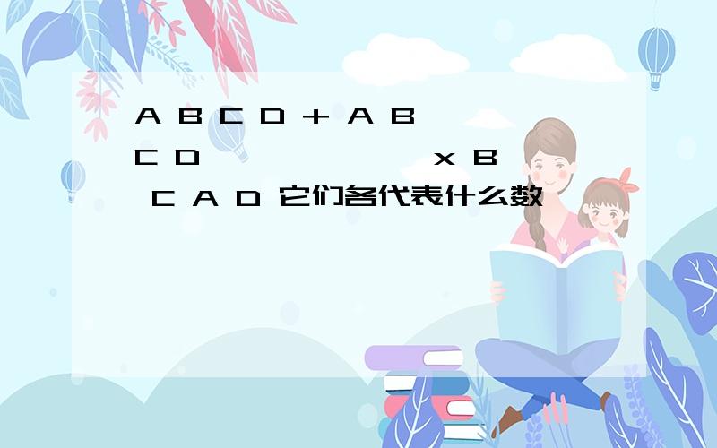 A B C D + A B C D —————— x B C A D 它们各代表什么数,