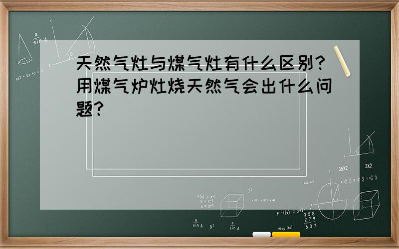 天然气灶与煤气灶有什么区别?用煤气炉灶烧天然气会出什么问题?