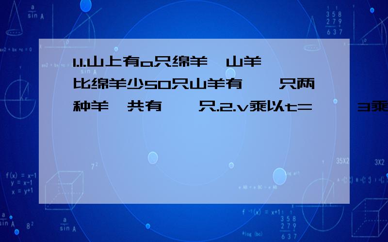 1.1.山上有a只绵羊,山羊比绵羊少50只山羊有【】只两种羊一共有【】只.2.v乘以t=【】 3乘以m+5乘以n=[]