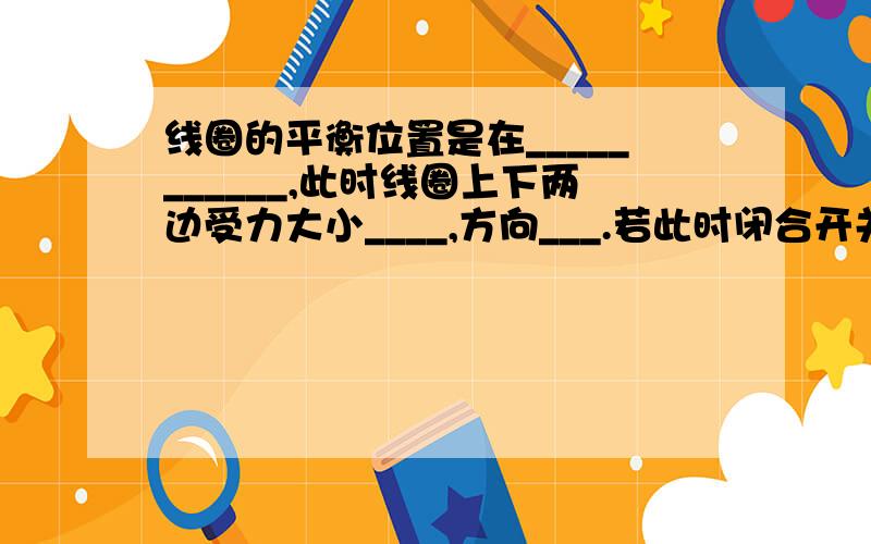 线圈的平衡位置是在___________,此时线圈上下两边受力大小____,方向___.若此时闭合开关,线圈___转动