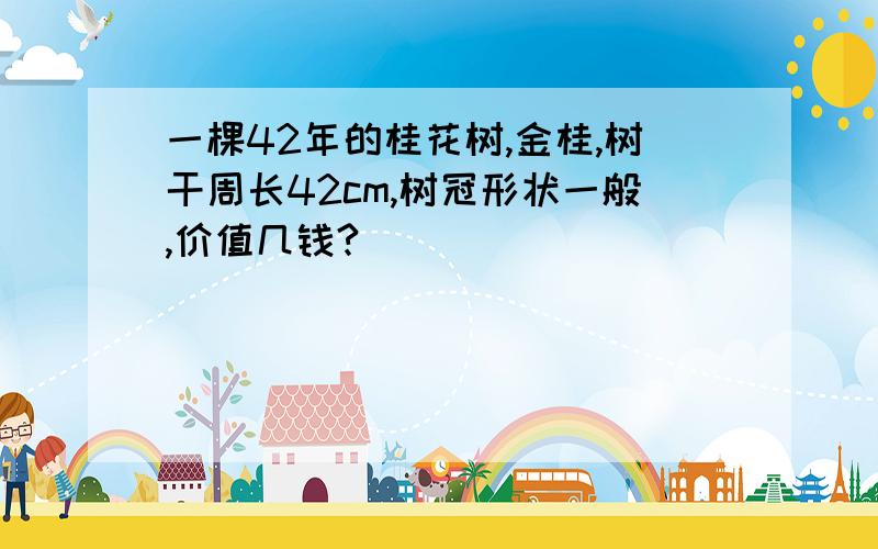 一棵42年的桂花树,金桂,树干周长42cm,树冠形状一般,价值几钱?