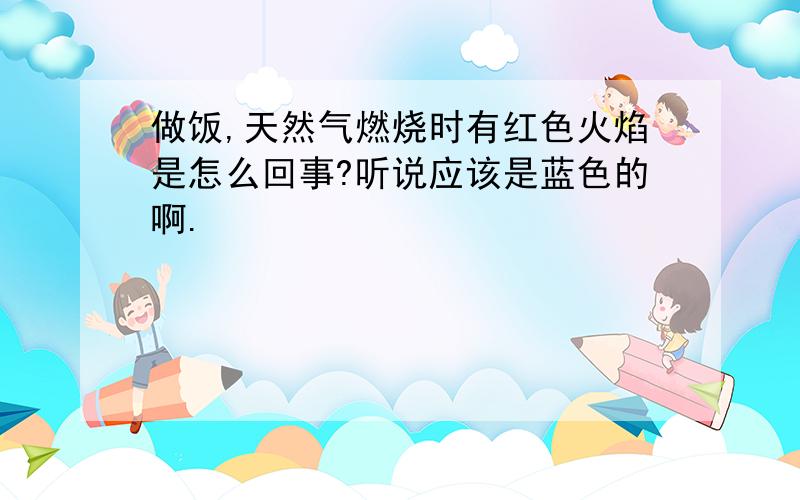 做饭,天然气燃烧时有红色火焰是怎么回事?听说应该是蓝色的啊.