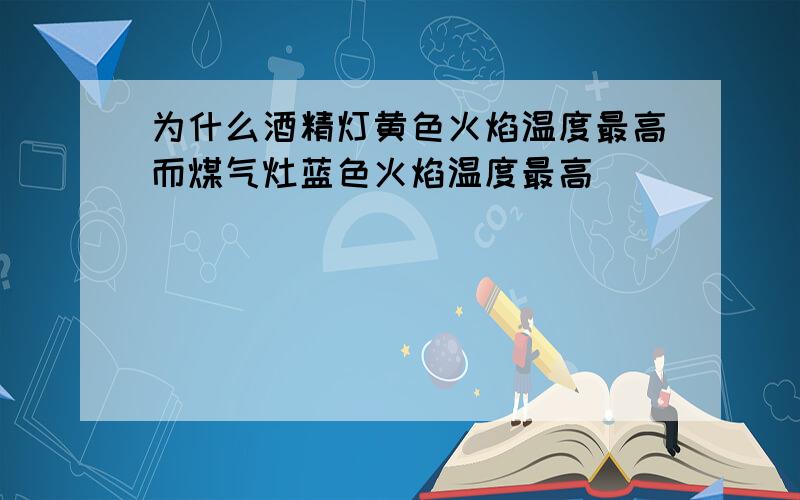 为什么酒精灯黄色火焰温度最高而煤气灶蓝色火焰温度最高