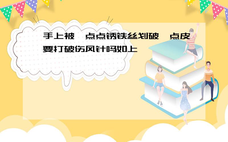 手上被一点点锈铁丝划破一点皮要打破伤风针吗如上