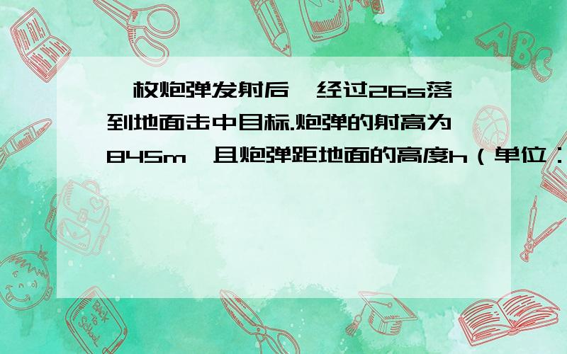 一枚炮弹发射后,经过26s落到地面击中目标.炮弹的射高为845m,且炮弹距地面的高度h（单位：m）随时间t（单位：s）的变化规律是h=130t- 5*t的二次方