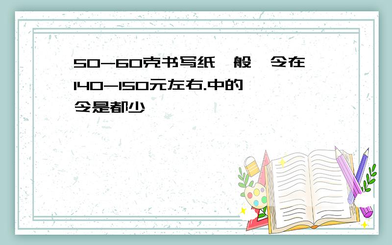 50-60克书写纸一般一令在140-150元左右.中的一令是都少