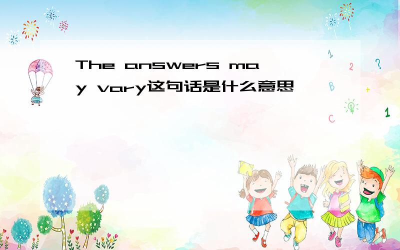 The answers may vary这句话是什么意思