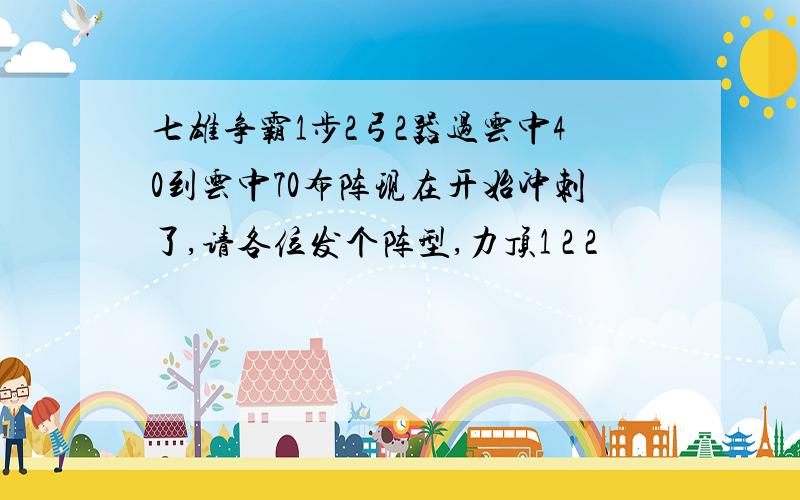 七雄争霸1步2弓2器过云中40到云中70布阵现在开始冲刺了,请各位发个阵型,力顶1 2 2