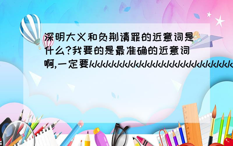 深明大义和负荆请罪的近意词是什么?我要的是最准确的近意词啊,一定要kkkkkkkkkkkkkkkkkkkkkkkkkkkkkkkkkkkkkkkkkkkkkkkkkkkkkkkkkkkkkkkkkkkkkkkkkkkkkkkkkkkkkkkkkkkkkkkkkkkkkkkkkkkkkkkkkkkkkkkkkkkkkkkkkkkkkkkkkkkkkkkkkkkkkkkkkkk