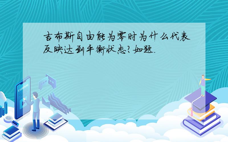 吉布斯自由能为零时为什么代表反映达到平衡状态?如题.