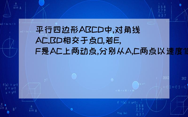 平行四边形ABCD中,对角线AC.BD相交于点O,若E,F是AC上两动点,分别从A,C两点以速度1CM/S 向C,A运动.1.四边形DEBF是平行四边形吗?说明理由