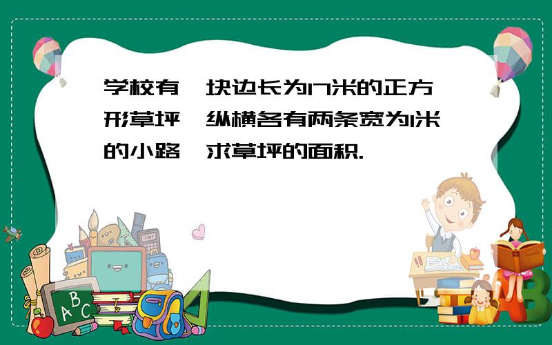 学校有一块边长为17米的正方形草坪,纵横各有两条宽为1米的小路,求草坪的面积.