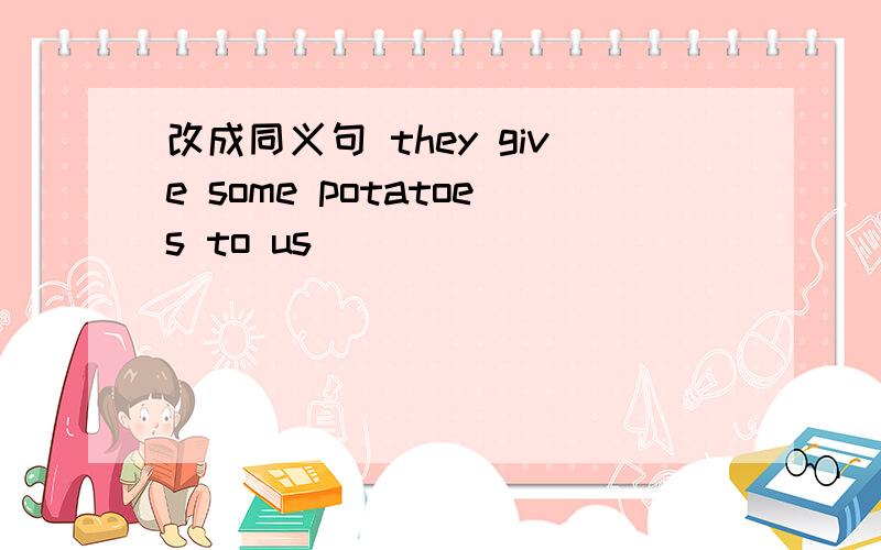 改成同义句 they give some potatoes to us