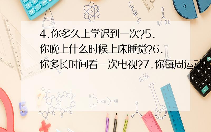 4.你多久上学迟到一次?5.你晚上什么时候上床睡觉?6.你多长时间看一次电视?7.你每周运动几个小时?8.你吃很多水果和蔬菜吗?A.经常B.通常 C.有时候D.从不1.去年你缺课多长时间?A.从没缺课B.不超