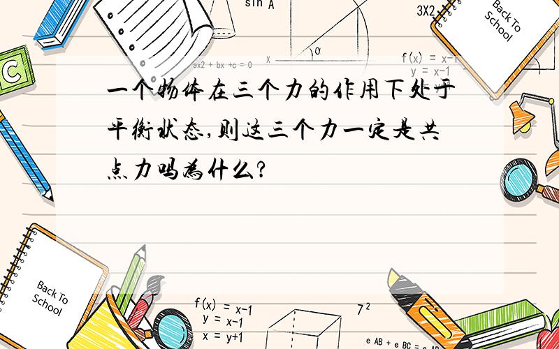 一个物体在三个力的作用下处于平衡状态,则这三个力一定是共点力吗为什么?