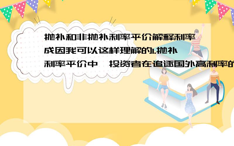 抛补和非抛补利率平价解释利率成因我可以这样理解的1.抛补利率平价中,投资者在追逐国外高利率的同时,通过进行抛补,也就是购买远期合约来减少风险,对外币的需求增加,而使即期外币升值