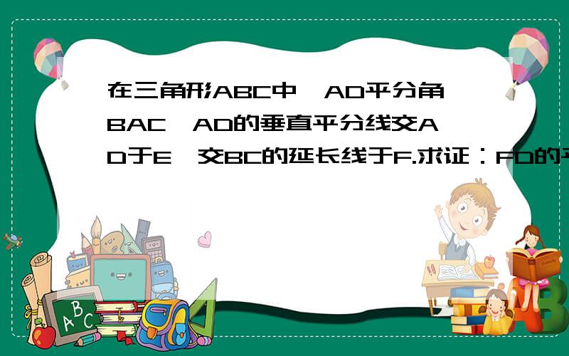 在三角形ABC中,AD平分角BAC,AD的垂直平分线交AD于E,交BC的延长线于F.求证：FD的平方=FB×FC