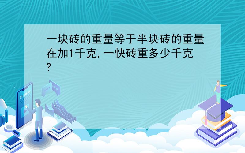 一块砖的重量等于半块砖的重量在加1千克,一快砖重多少千克?