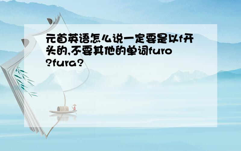 元首英语怎么说一定要是以f开头的,不要其他的单词furo?fura?