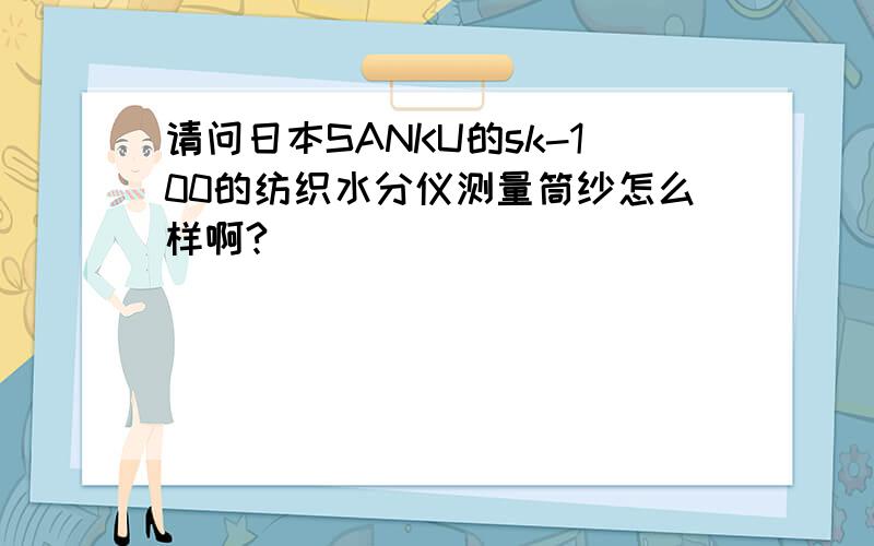 请问日本SANKU的sk-100的纺织水分仪测量筒纱怎么样啊?