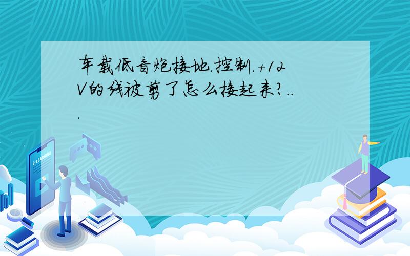 车载低音炮接地.控制.+12V的线被剪了怎么接起来?...