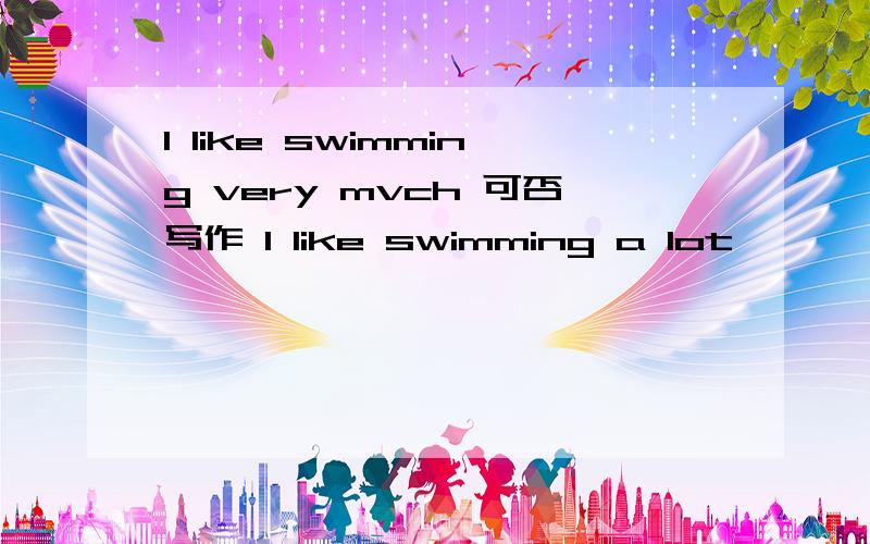 I like swimming very mvch 可否写作 I like swimming a lot