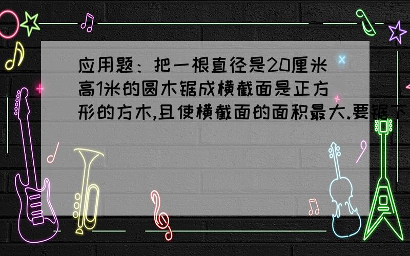 应用题：把一根直径是20厘米高1米的圆木锯成横截面是正方形的方木,且使横截面的面积最大.要锯下多少立方米的废料?