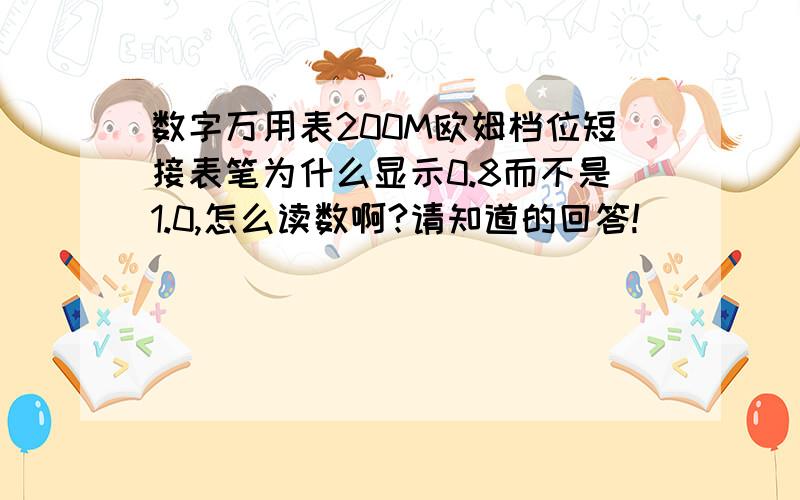 数字万用表200M欧姆档位短接表笔为什么显示0.8而不是1.0,怎么读数啊?请知道的回答!