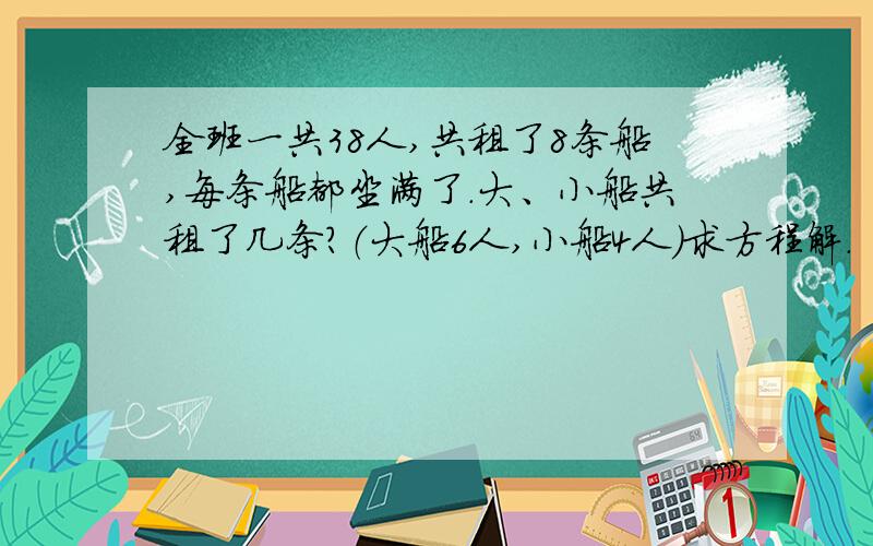 全班一共38人,共租了8条船,每条船都坐满了.大、小船共租了几条?（大船6人,小船4人）求方程解.