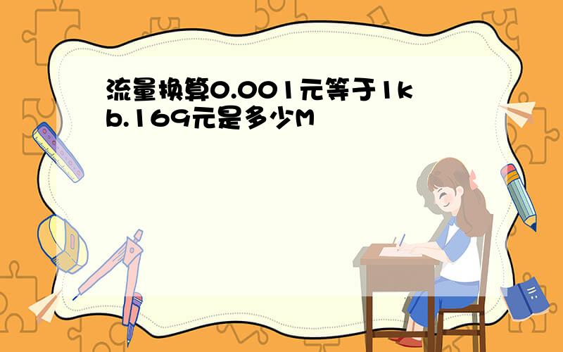 流量换算0.001元等于1kb.169元是多少M