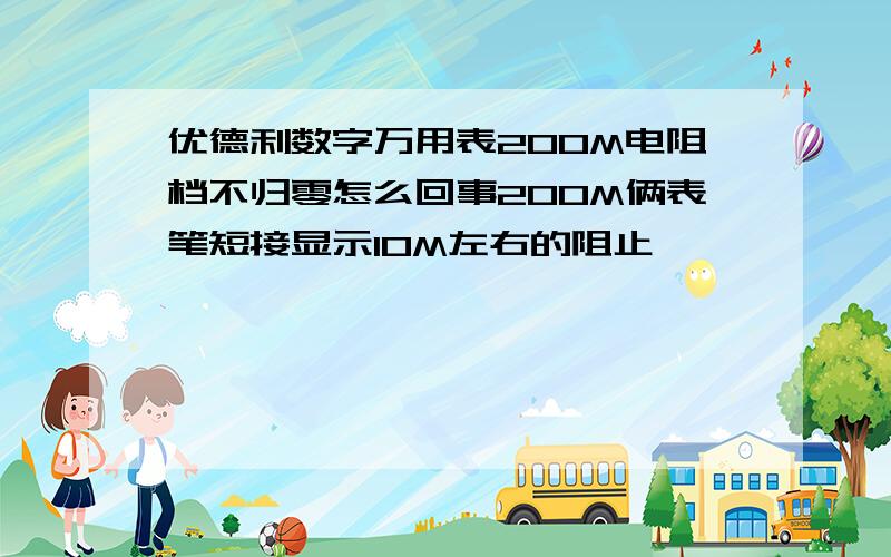 优德利数字万用表200M电阻档不归零怎么回事200M俩表笔短接显示10M左右的阻止