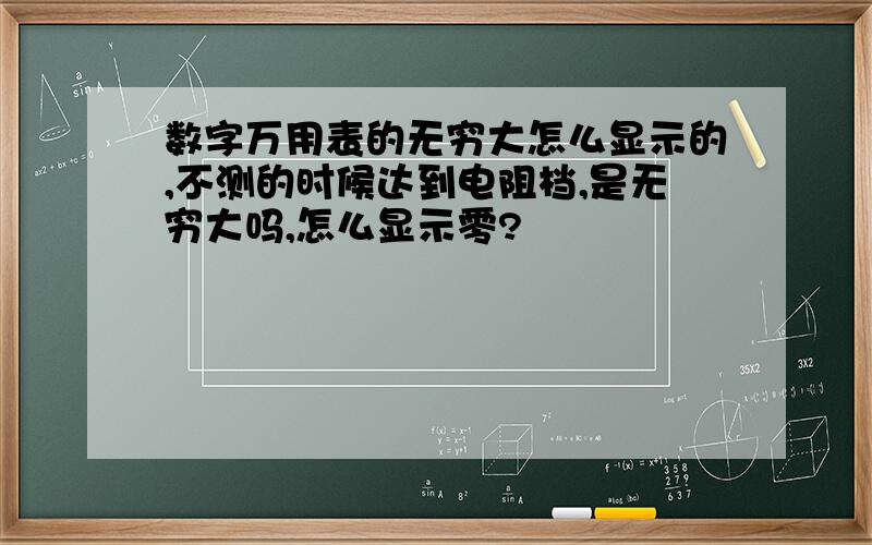 数字万用表的无穷大怎么显示的,不测的时候达到电阻档,是无穷大吗,怎么显示零?