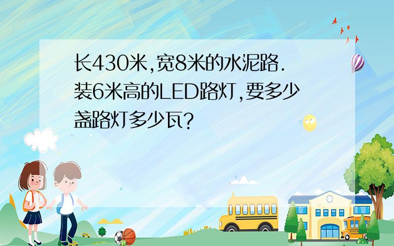 长430米,宽8米的水泥路.装6米高的LED路灯,要多少盏路灯多少瓦?