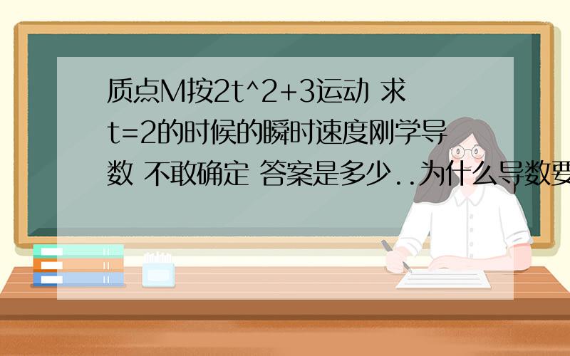 质点M按2t^2+3运动 求t=2的时候的瞬时速度刚学导数 不敢确定 答案是多少..为什么导数要那样算真麻烦 为什么不能直接2代进去算呢?