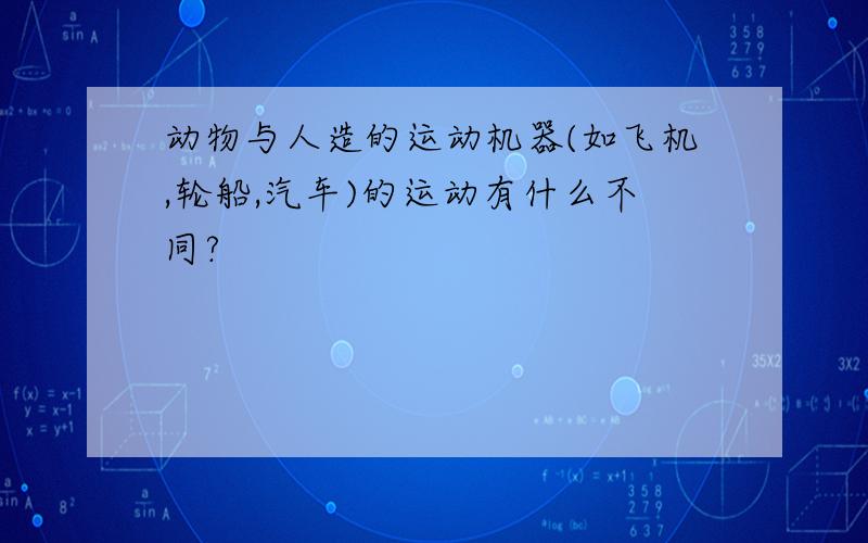 动物与人造的运动机器(如飞机,轮船,汽车)的运动有什么不同?