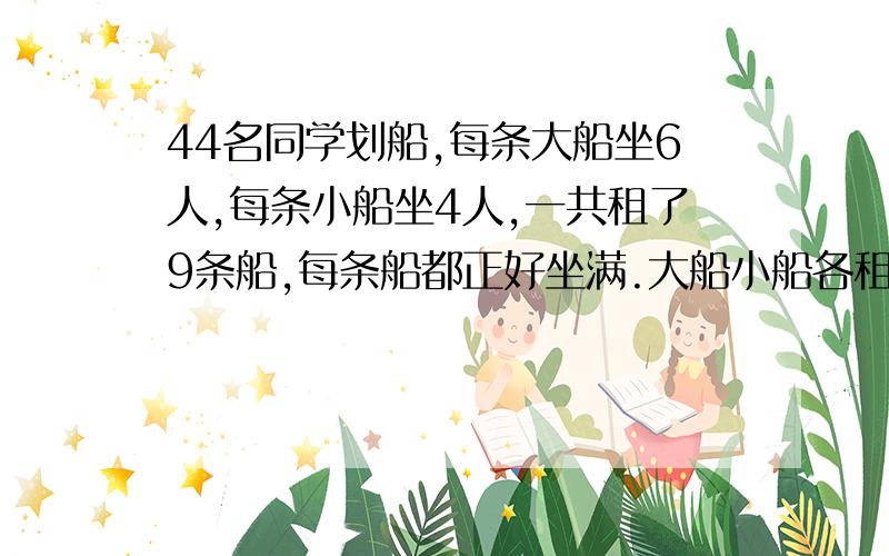 44名同学划船,每条大船坐6人,每条小船坐4人,一共租了9条船,每条船都正好坐满.大船小船各租几条?我要说明和方法.