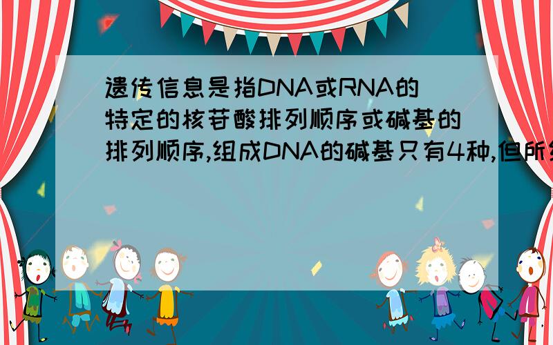 遗传信息是指DNA或RNA的特定的核苷酸排列顺序或碱基的排列顺序,组成DNA的碱基只有4种,但所组成的DNA是多种多样的,请问这是为什么?