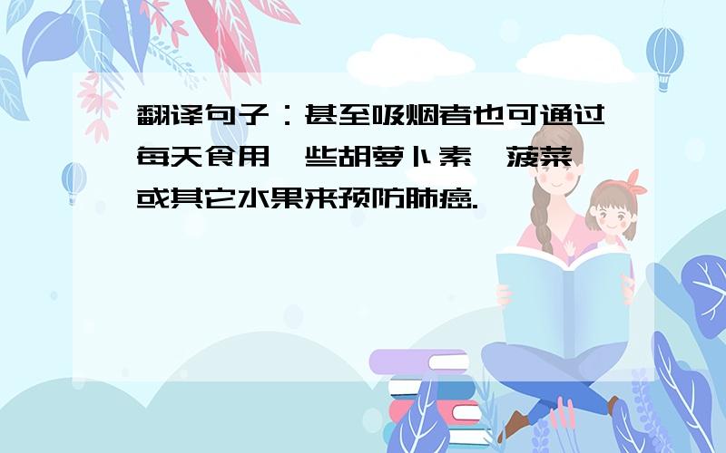 翻译句子：甚至吸烟者也可通过每天食用一些胡萝卜素,菠菜,或其它水果来预防肺癌.