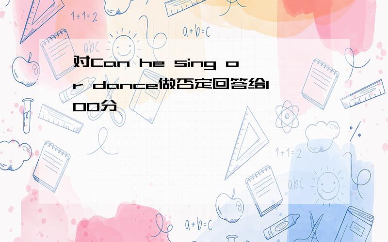 对Can he sing or dance做否定回答给100分