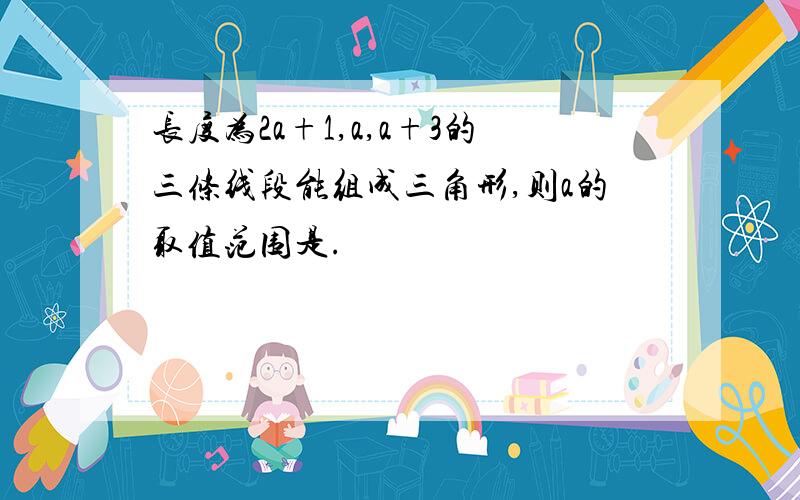 长度为2a+1,a,a+3的三条线段能组成三角形,则a的取值范围是.