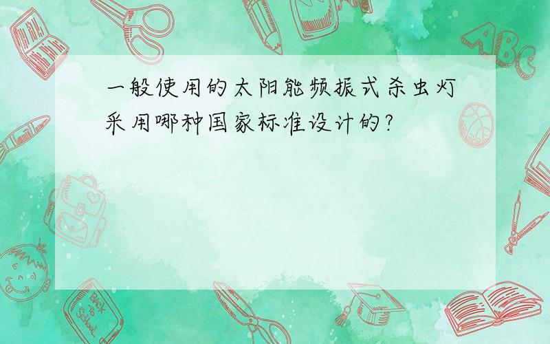 一般使用的太阳能频振式杀虫灯采用哪种国家标准设计的?